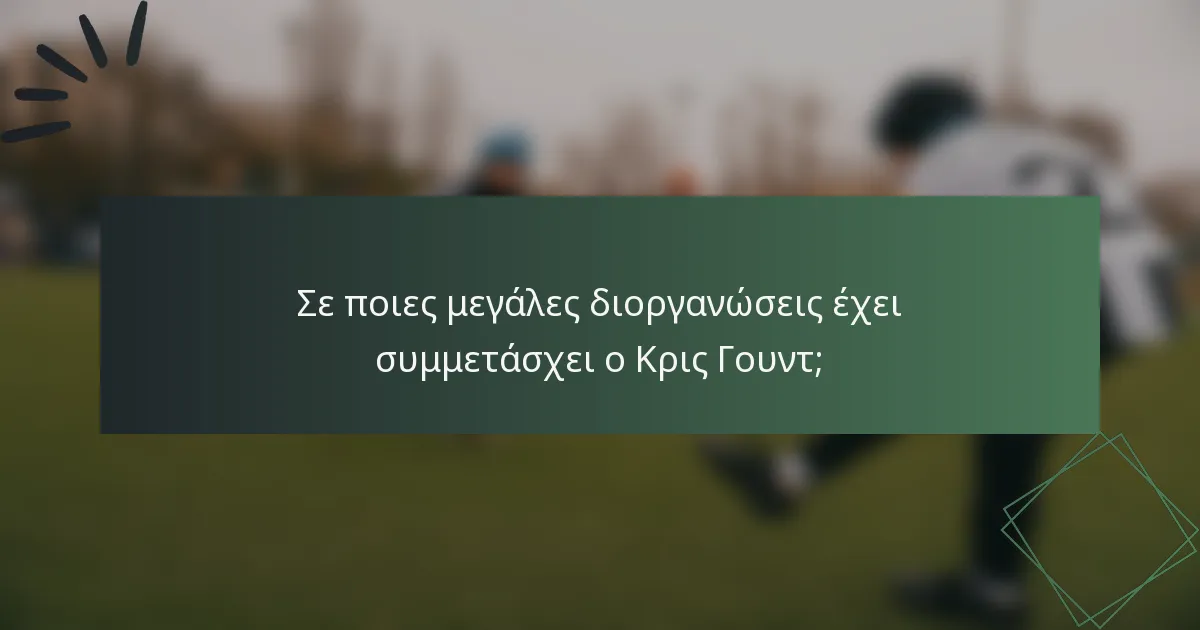 Σε ποιες μεγάλες διοργανώσεις έχει συμμετάσχει ο Κρις Γουντ;