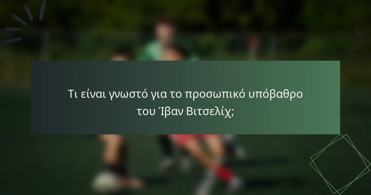 Τι είναι γνωστό για το προσωπικό υπόβαθρο του Ίβαν Βιτσελίχ;